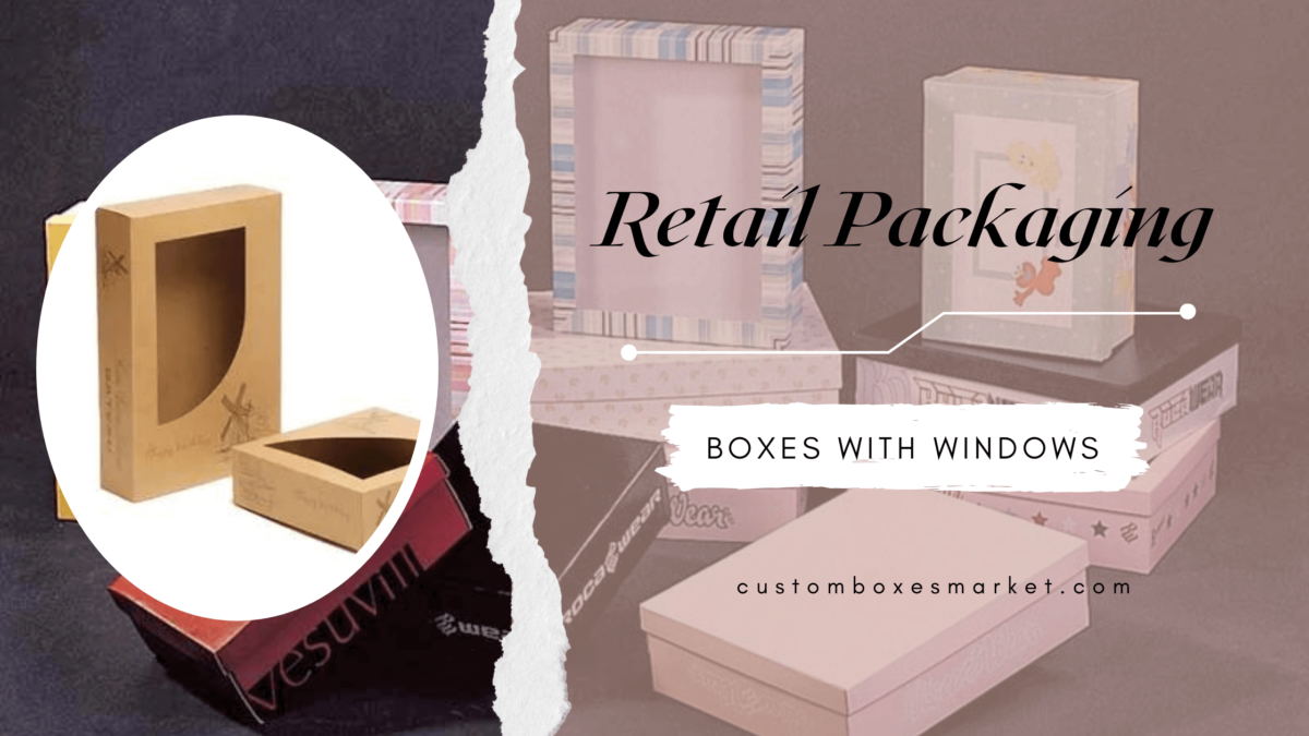 Retail Packaging Boxes with Windows: Things to Consider